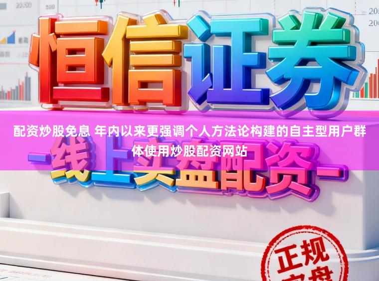 配资炒股免息 年内以来更强调个人方法论构建的自主型用户群体使用炒股配资网站
