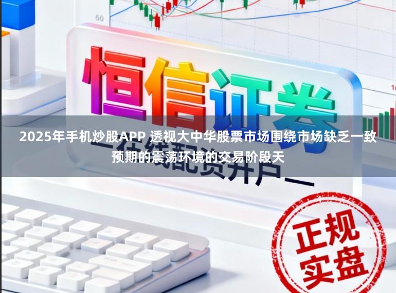 2025年手机炒股APP 透视大中华股票市场围绕市场缺乏一致预期的震荡环境的交易阶段天