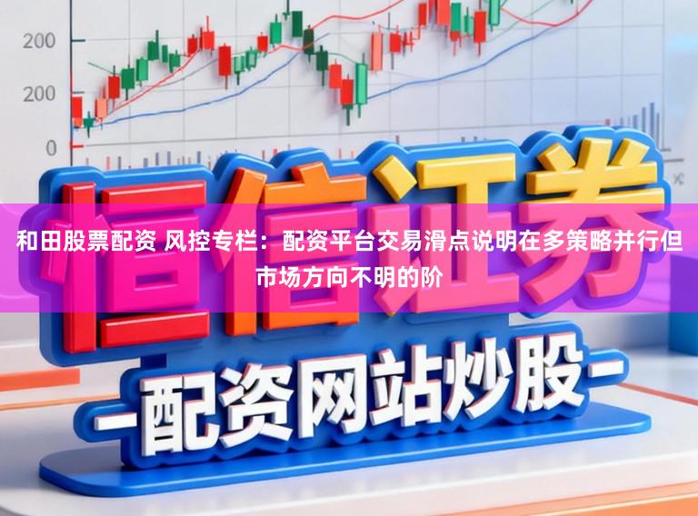 和田股票配资 风控专栏：配资平台交易滑点说明在多策略并行但市场方向不明的阶