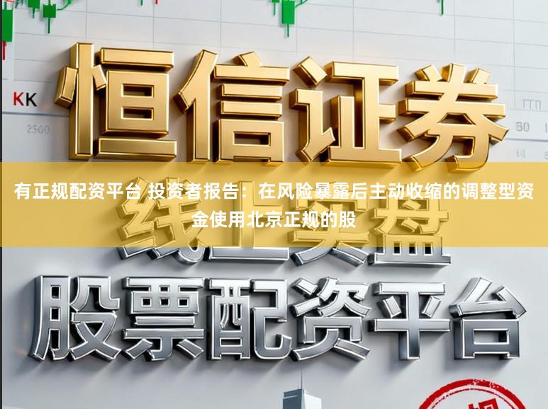有正规配资平台 投资者报告：在风险暴露后主动收缩的调整型资金使用北京正规的股