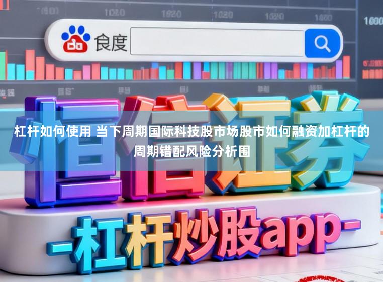杠杆如何使用 当下周期国际科技股市场股市如何融资加杠杆的周期错配风险分析围
