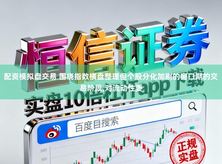 配资模拟盘交易 围绕指数横盘整理但个股分化加剧的窗口期的交易阶段,对流动性要