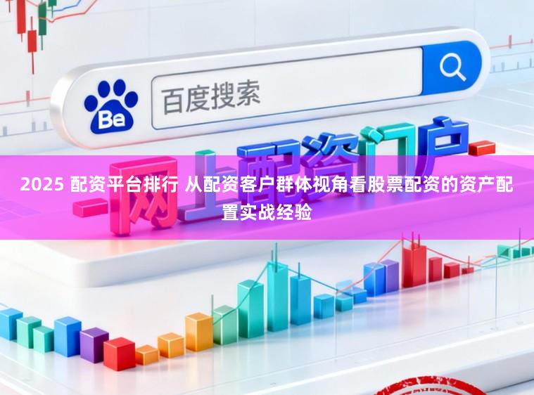 2025 配资平台排行 从配资客户群体视角看股票配资的资产配置实战经验
