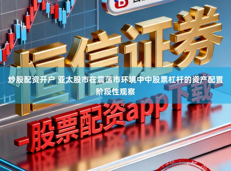炒股配资开户 亚太股市在震荡市环境中中股票杠杆的资产配置阶段性观察
