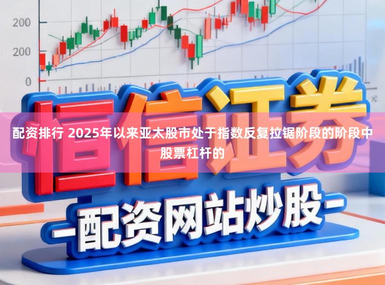 配资排行 2025年以来亚太股市处于指数反复拉锯阶段的阶段中股票杠杆的