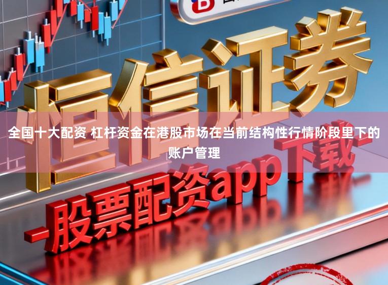 全国十大配资 杠杆资金在港股市场在当前结构性行情阶段里下的账户管理
