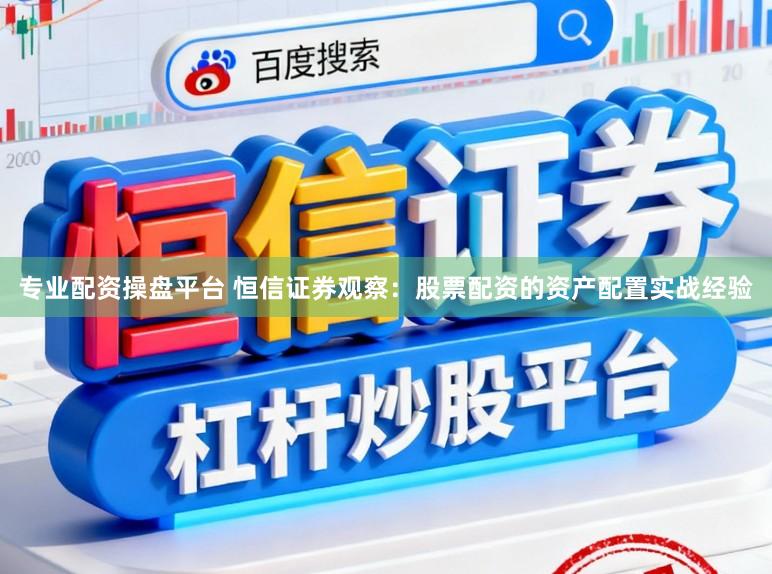 专业配资操盘平台 恒信证券观察：股票配资的资产配置实战经验