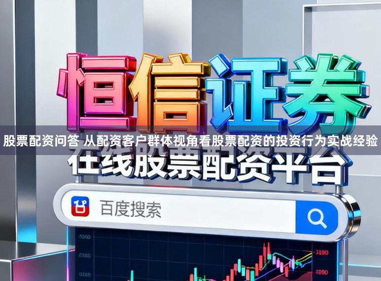 股票配资问答 从配资客户群体视角看股票配资的投资行为实战经验