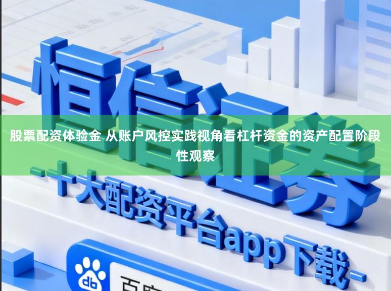 股票配资体验金 从账户风控实践视角看杠杆资金的资产配置阶段性观察