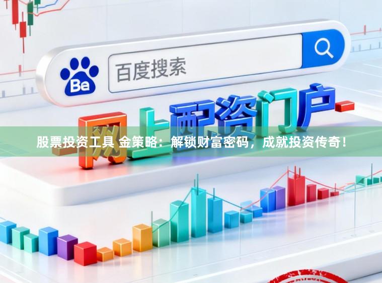 股票投资工具 金策略：解锁财富密码，成就投资传奇！