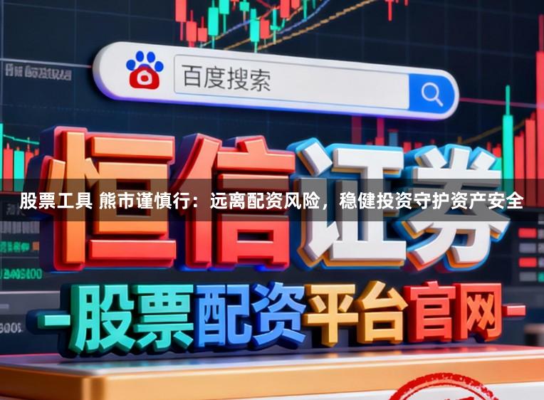 股票工具 熊市谨慎行：远离配资风险，稳健投资守护资产安全