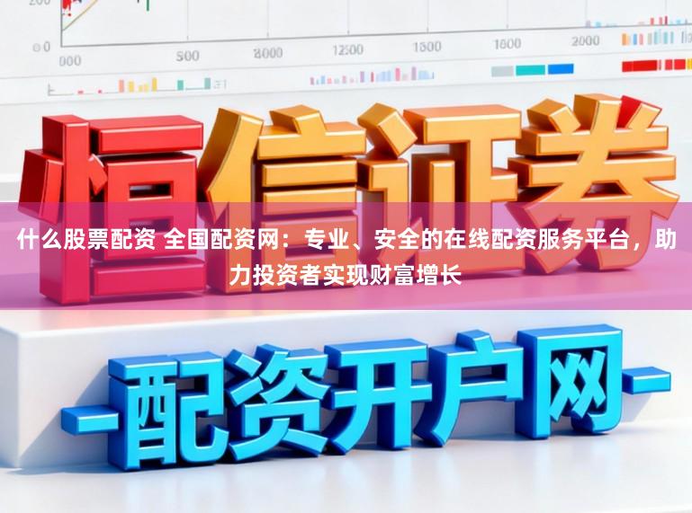 什么股票配资 全国配资网：专业、安全的在线配资服务平台，助力投资者实现财富增长