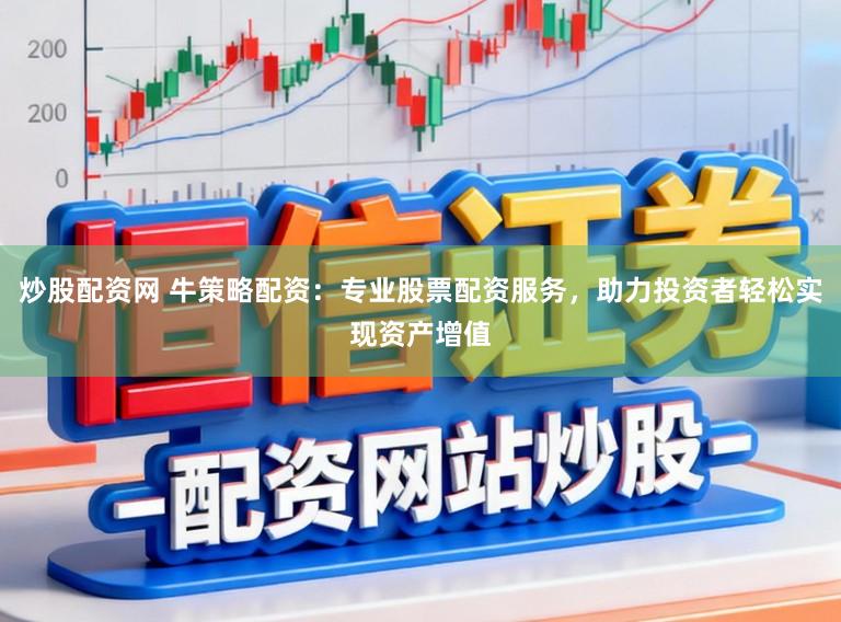炒股配资网 牛策略配资：专业股票配资服务，助力投资者轻松实现资产增值