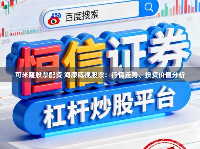 可米隆股票配资 海康威视股票：行情走势、投资价值分析