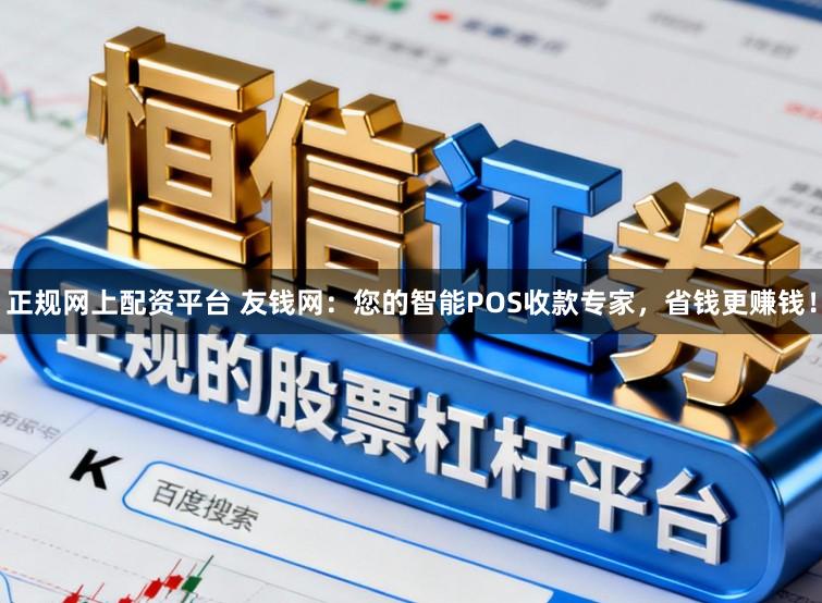 正规网上配资平台 友钱网：您的智能POS收款专家，省钱更赚钱！
