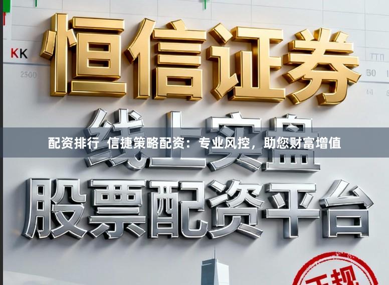 配资排行  信捷策略配资：专业风控，助您财富增值