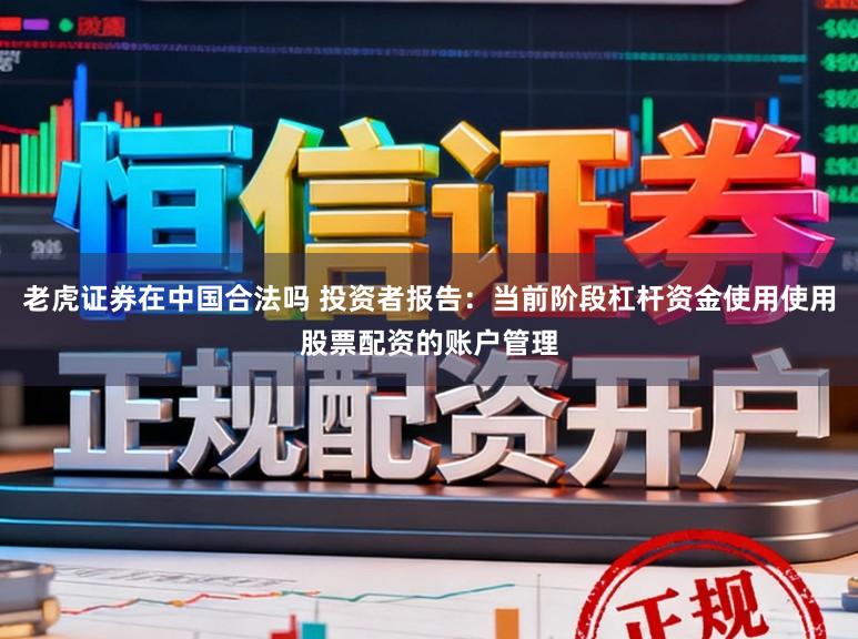 老虎证券在中国合法吗 投资者报告：当前阶段杠杆资金使用使用股票配资的账户管理