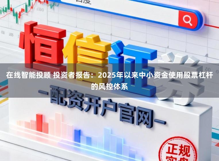 在线智能投顾 投资者报告：2025年以来中小资金使用股票杠杆的风控体系