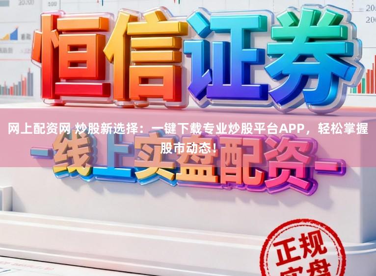 网上配资网 炒股新选择：一键下载专业炒股平台APP，轻松掌握股市动态！