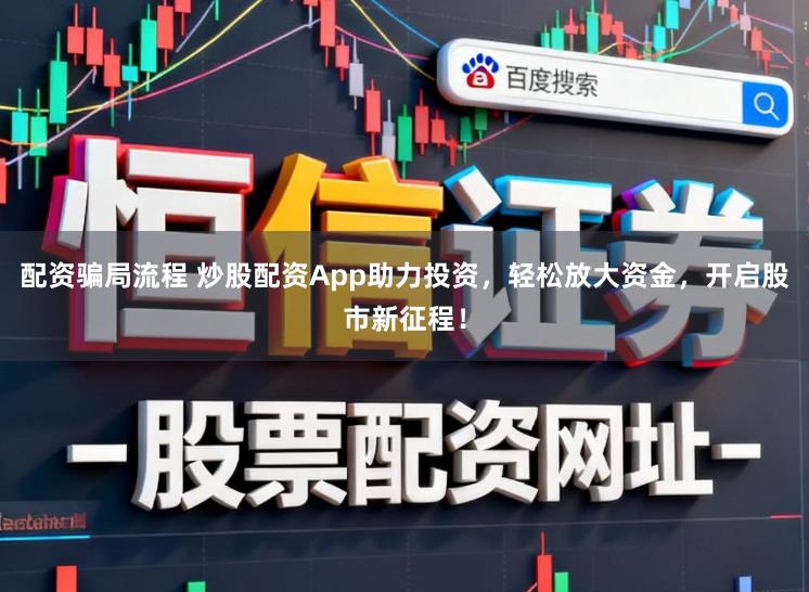 配资骗局流程 炒股配资App助力投资，轻松放大资金，开启股市新征程！