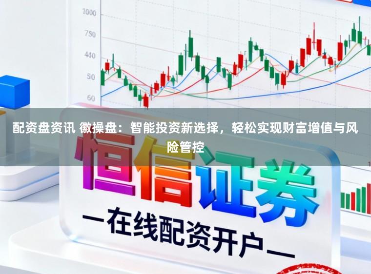 配资盘资讯 徽操盘：智能投资新选择，轻松实现财富增值与风险管控