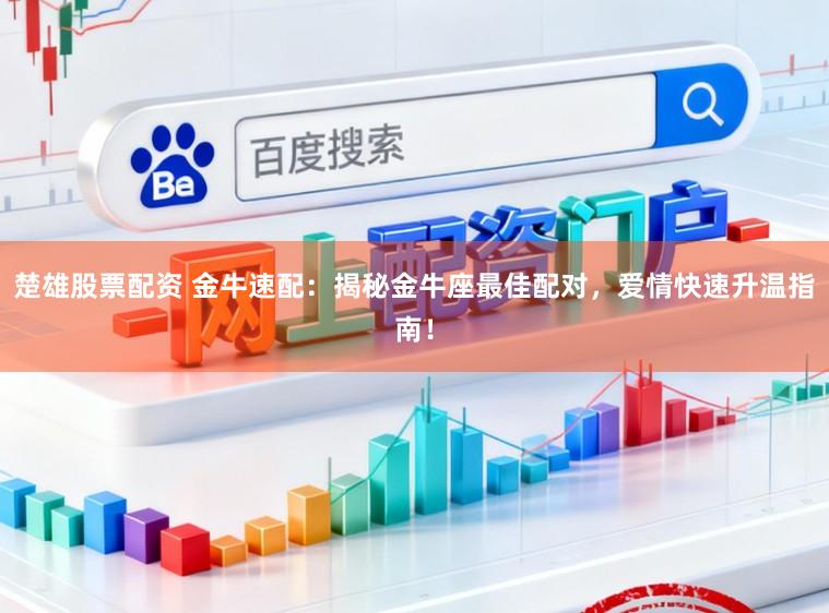 楚雄股票配资 金牛速配：揭秘金牛座最佳配对，爱情快速升温指南！