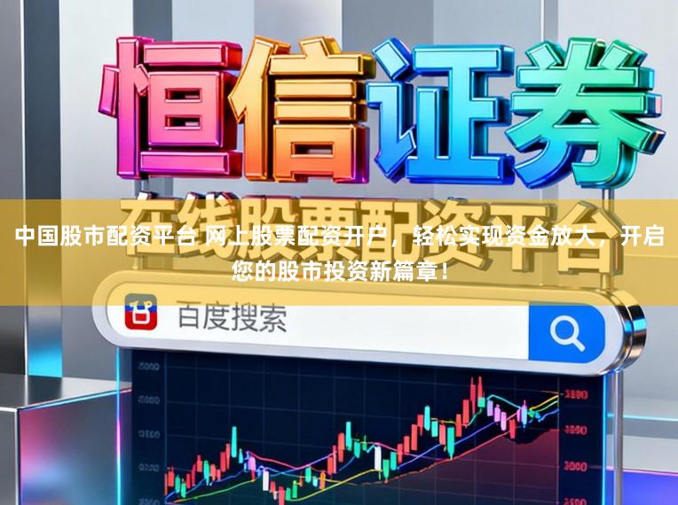 中国股市配资平台 网上股票配资开户，轻松实现资金放大，开启您的股市投资新篇章！