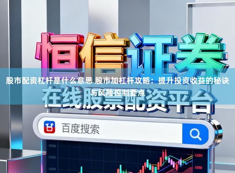 股市配资杠杆是什么意思 股市加杠杆攻略：提升投资收益的秘诀与风险控制要点
