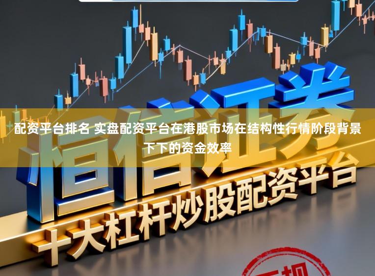 配资平台排名 实盘配资平台在港股市场在结构性行情阶段背景下下的资金效率