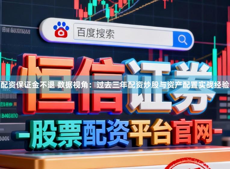 配资保证金不退 数据视角：过去三年配资炒股与资产配置实战经验