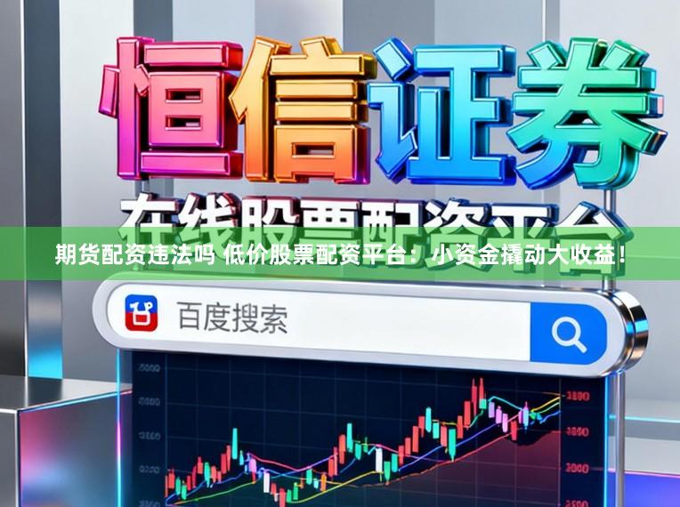 期货配资违法吗 低价股票配资平台：小资金撬动大收益！