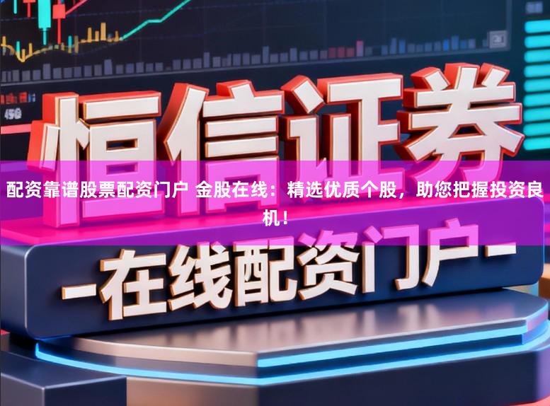 配资靠谱股票配资门户 金股在线：精选优质个股，助您把握投资良机！