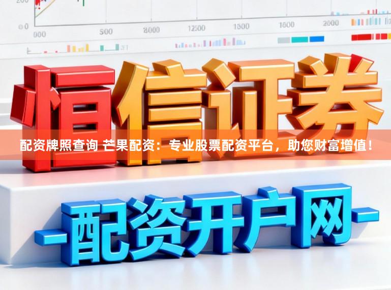 配资牌照查询 芒果配资：专业股票配资平台，助您财富增值！