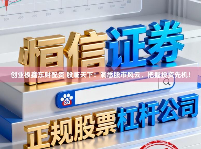 创业板鑫东财配资 股临天下：洞悉股市风云，把握投资先机！