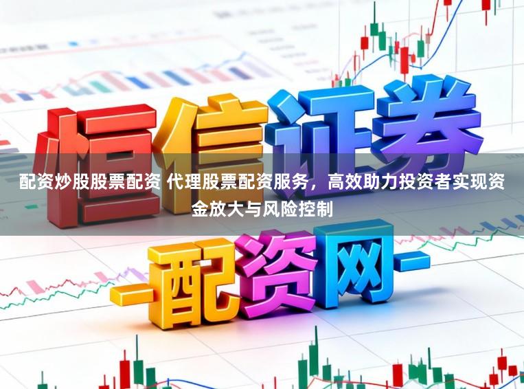 配资炒股股票配资 代理股票配资服务，高效助力投资者实现资金放大与风险控制