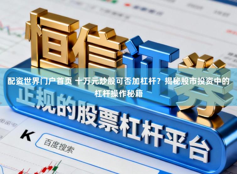 配资世界门户首页 十万元炒股可否加杠杆？揭秘股市投资中的杠杆操作秘籍