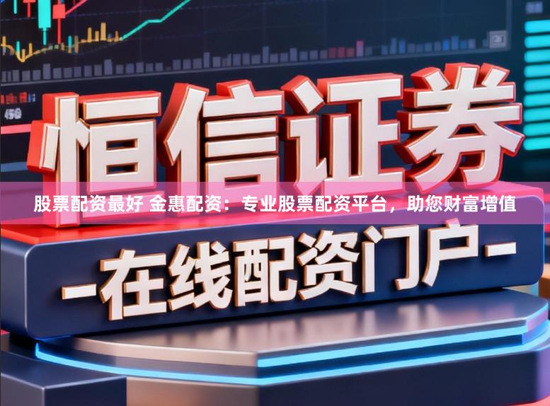 股票配资最好 金惠配资：专业股票配资平台，助您财富增值