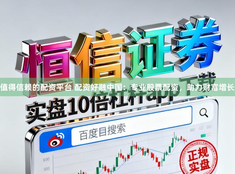 值得信赖的配资平台 配资好融中国：专业股票配资，助力财富增长