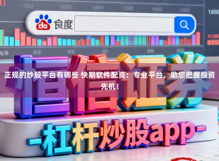 正规的炒股平台有哪些 快期软件配资：专业平台，助您把握投资先机！