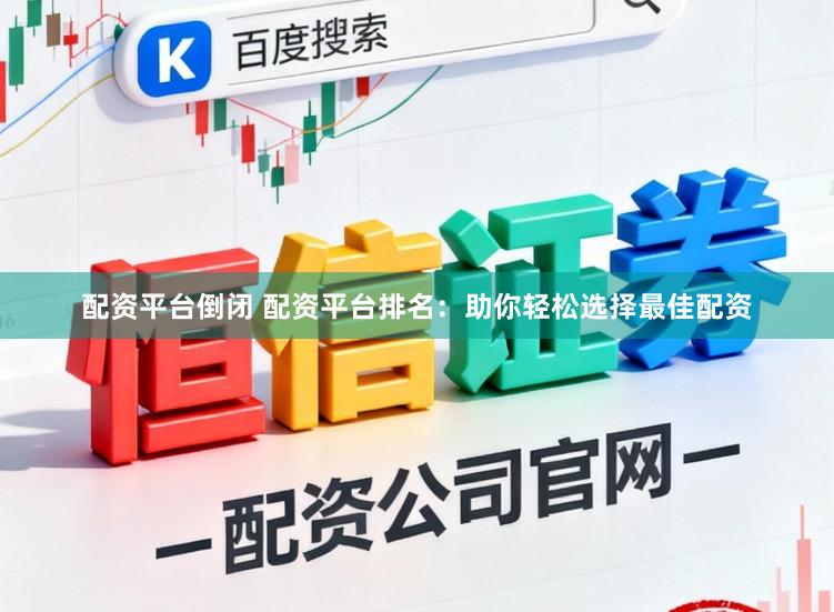 配资平台倒闭 配资平台排名：助你轻松选择最佳配资