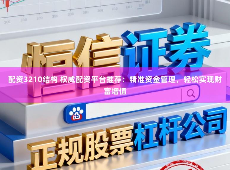配资3210结构 权威配资平台推荐：精准资金管理，轻松实现财富增值