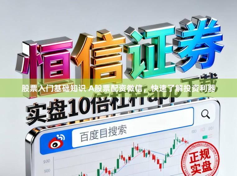 股票入门基础知识 A股票配资微信，快速了解投资利器