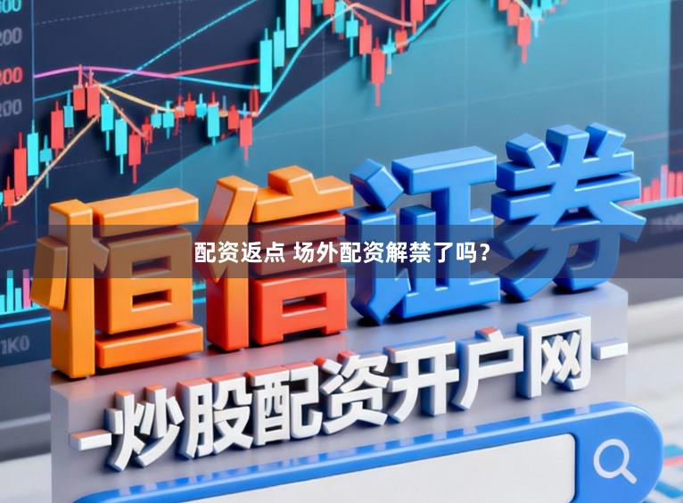 配资返点 场外配资解禁了吗？