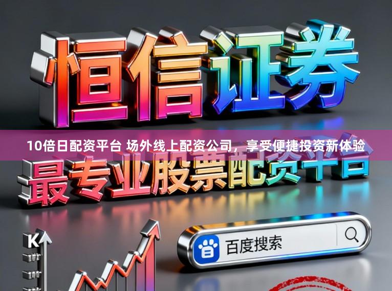 10倍日配资平台 场外线上配资公司，享受便捷投资新体验