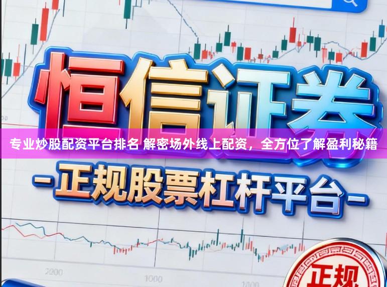 专业炒股配资平台排名 解密场外线上配资，全方位了解盈利秘籍