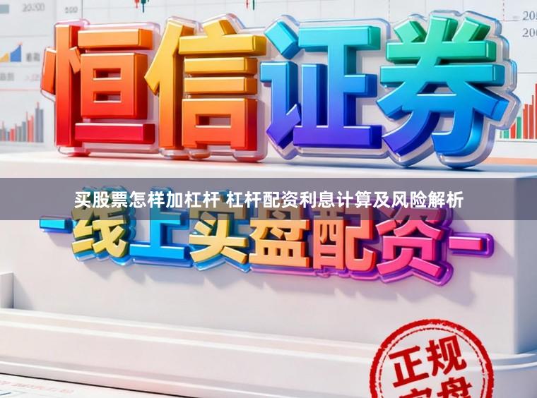 买股票怎样加杠杆 杠杆配资利息计算及风险解析