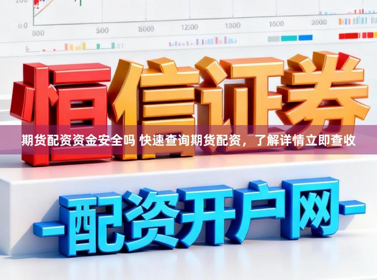 期货配资资金安全吗 快速查询期货配资，了解详情立即查收