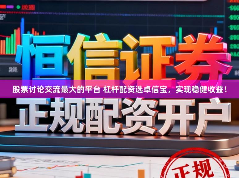 股票讨论交流最大的平台 杠杆配资选卓信宝，实现稳健收益！