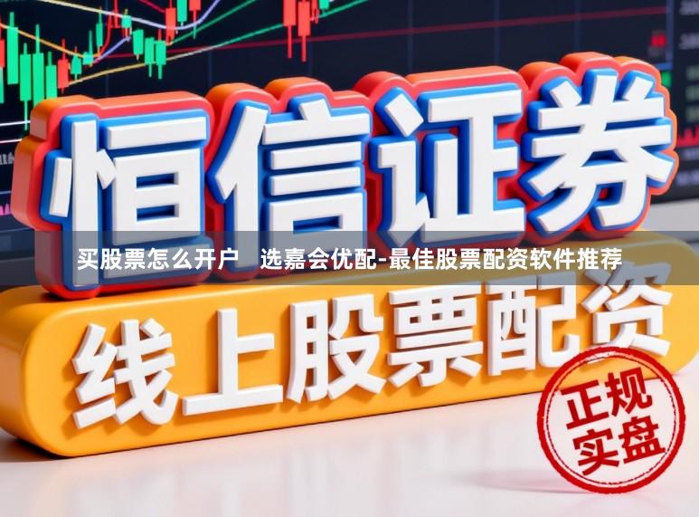 买股票怎么开户   选嘉会优配-最佳股票配资软件推荐