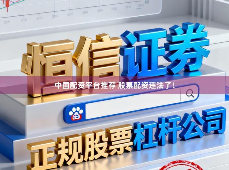 中国配资平台推荐 股票配资违法了！